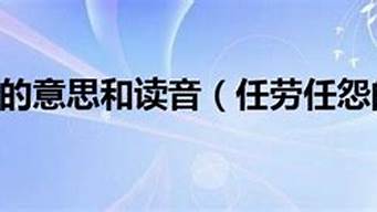 任劳任怨的意思和读音_任劳任怨的意思和读音是什么