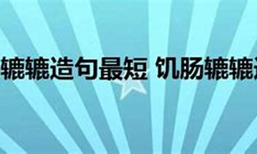 饥肠辘辘造句不少于40个字怎么写啊