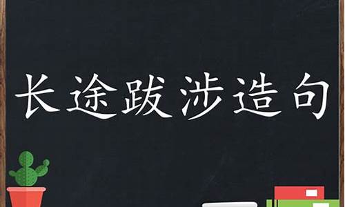 长途跋涉造句简单一年级_长途跋涉造句简单一年级下册