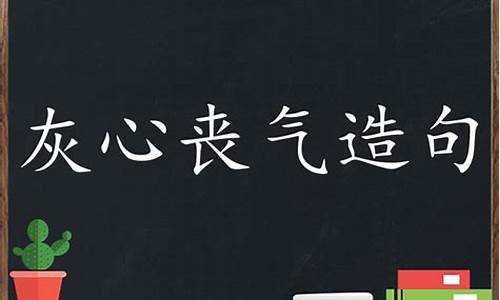 灰心丧气造句怎么造最好_灰心丧气造句怎么造最好的句子