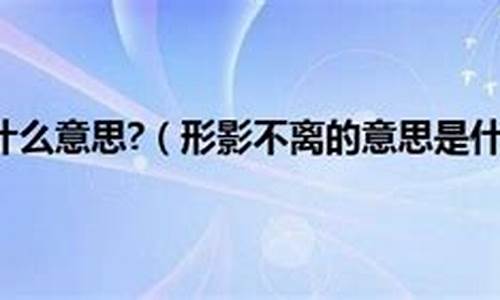 形影不离是什么意思三年级简单_形影不离的意思是什么用什么来理解