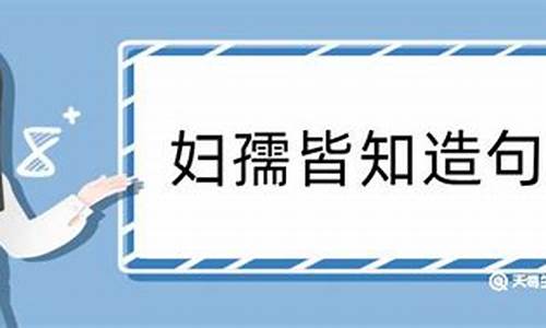 妇孺皆知造句30字_妇孺皆知造句30字左右